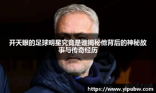 开天眼的足球明星究竟是谁揭秘他背后的神秘故事与传奇经历